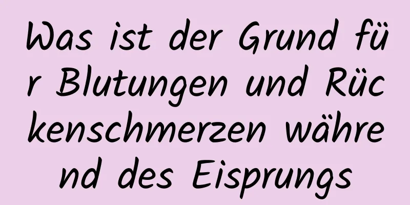 Was ist der Grund für Blutungen und Rückenschmerzen während des Eisprungs