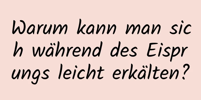 Warum kann man sich während des Eisprungs leicht erkälten?