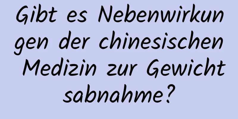 Gibt es Nebenwirkungen der chinesischen Medizin zur Gewichtsabnahme?