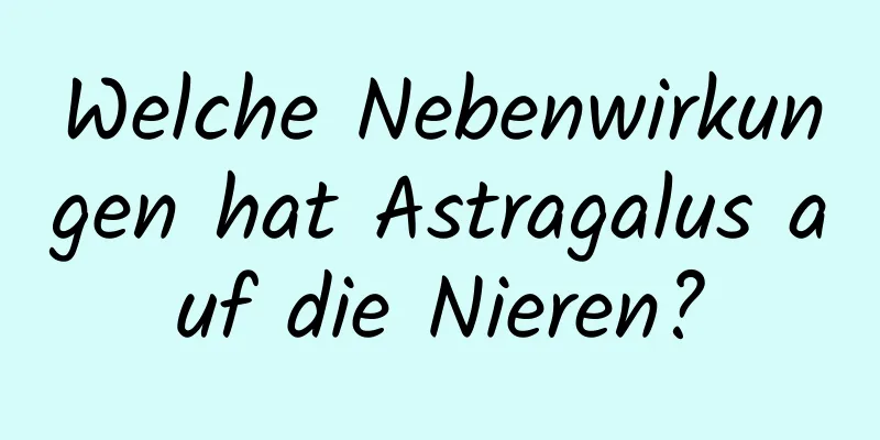 Welche Nebenwirkungen hat Astragalus auf die Nieren?