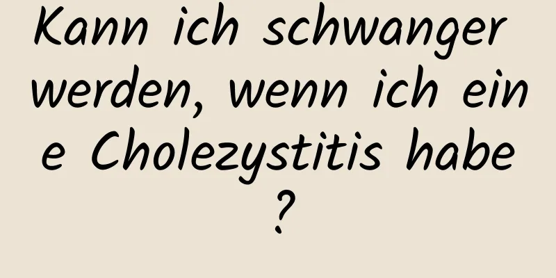 Kann ich schwanger werden, wenn ich eine Cholezystitis habe?