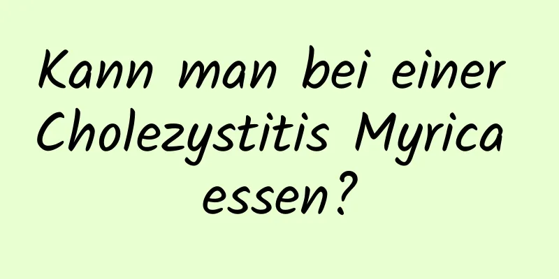 Kann man bei einer Cholezystitis Myrica essen?