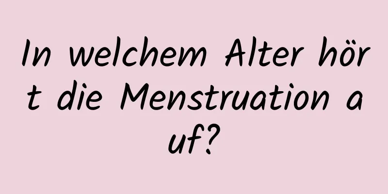 In welchem ​​Alter hört die Menstruation auf?