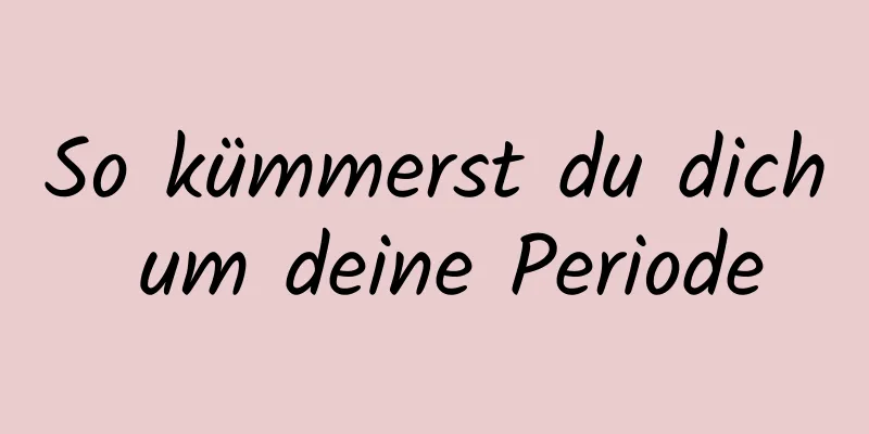 So kümmerst du dich um deine Periode