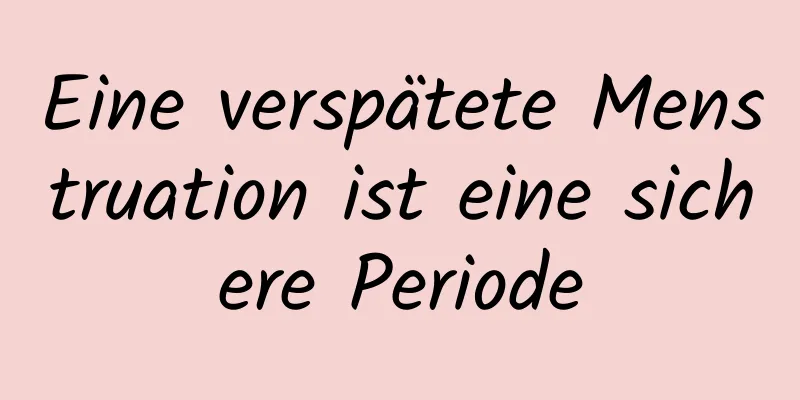 Eine verspätete Menstruation ist eine sichere Periode