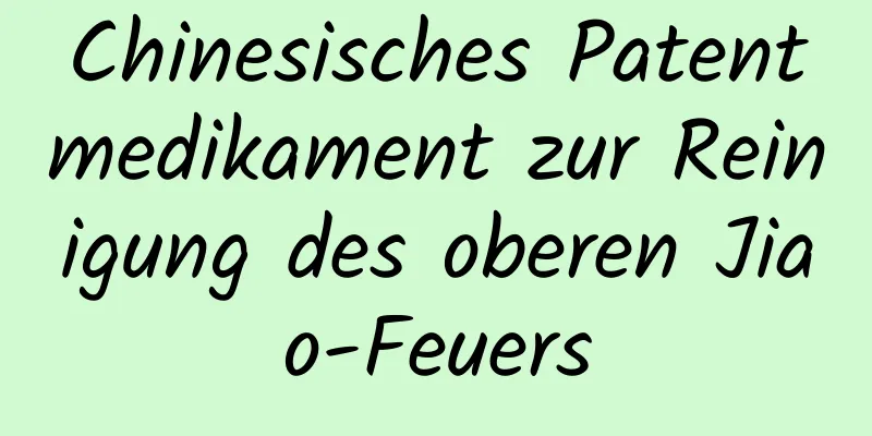 Chinesisches Patentmedikament zur Reinigung des oberen Jiao-Feuers