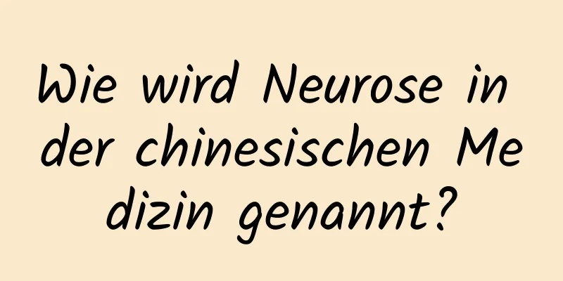 Wie wird Neurose in der chinesischen Medizin genannt?