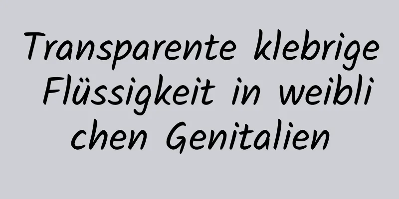 Transparente klebrige Flüssigkeit in weiblichen Genitalien