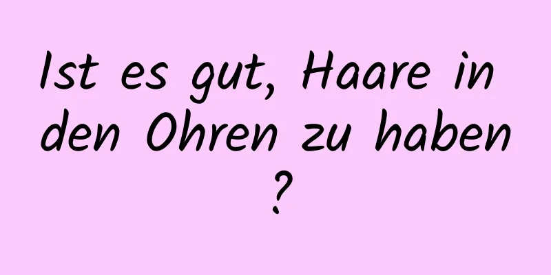 Ist es gut, Haare in den Ohren zu haben?