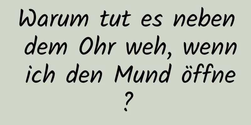 Warum tut es neben dem Ohr weh, wenn ich den Mund öffne?