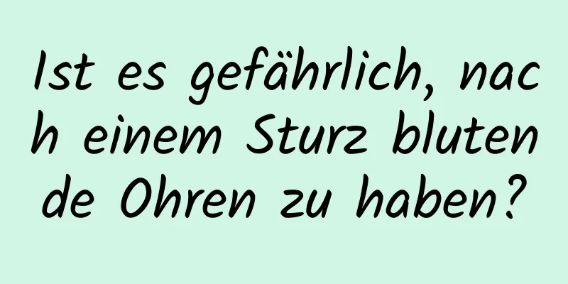 Ist es gefährlich, nach einem Sturz blutende Ohren zu haben?