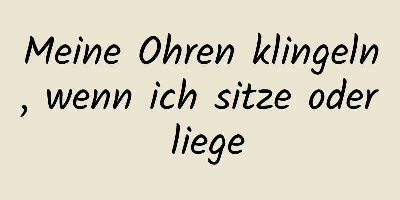 Meine Ohren klingeln, wenn ich sitze oder liege