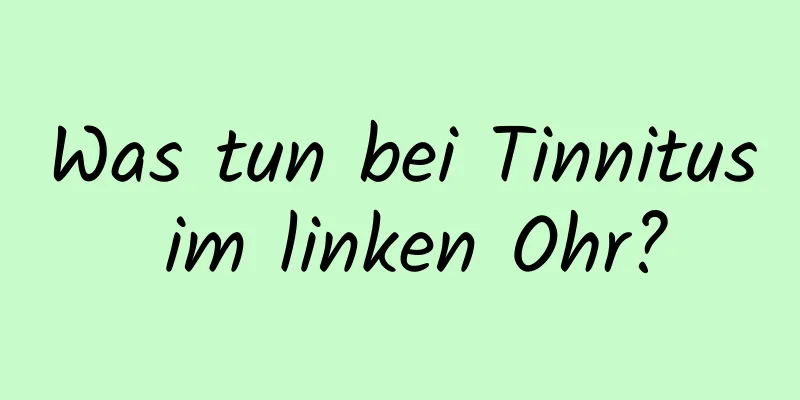 Was tun bei Tinnitus im linken Ohr?