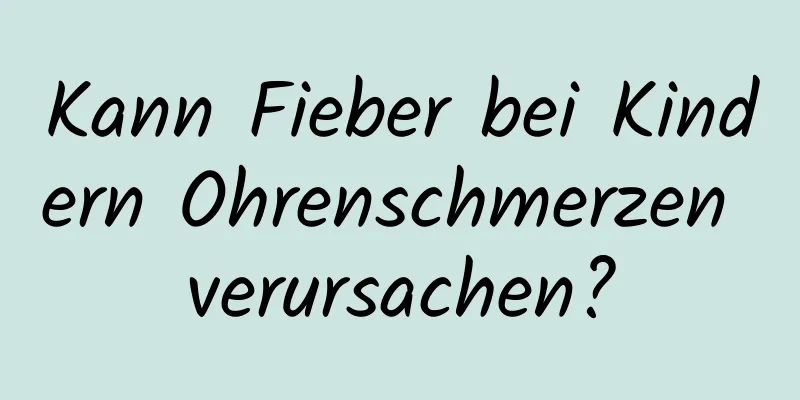 Kann Fieber bei Kindern Ohrenschmerzen verursachen?