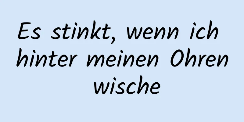 Es stinkt, wenn ich hinter meinen Ohren wische