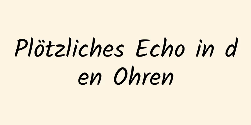 Plötzliches Echo in den Ohren