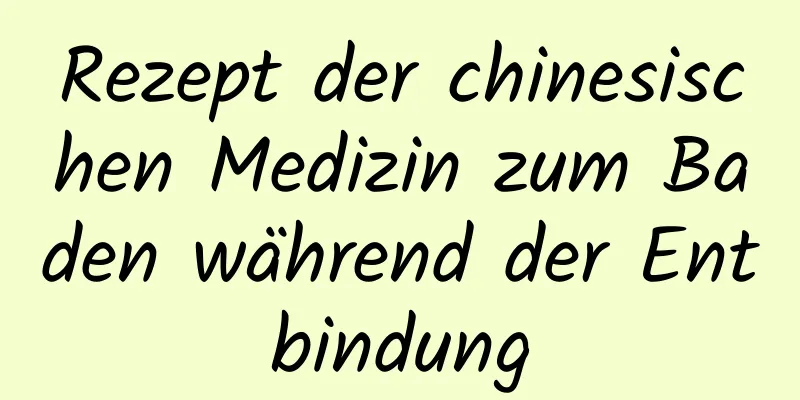 Rezept der chinesischen Medizin zum Baden während der Entbindung