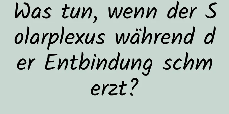 Was tun, wenn der Solarplexus während der Entbindung schmerzt?