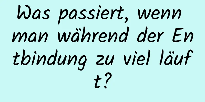 Was passiert, wenn man während der Entbindung zu viel läuft?