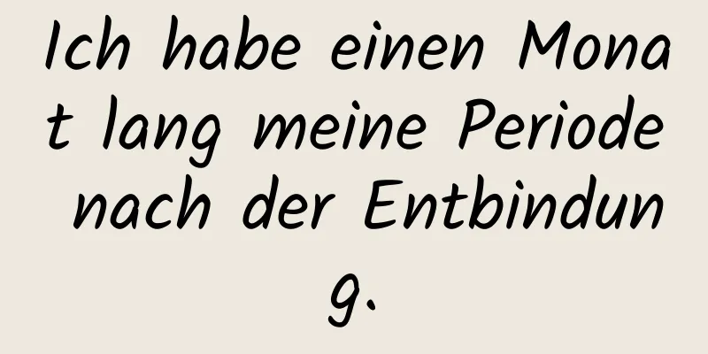 Ich habe einen Monat lang meine Periode nach der Entbindung.