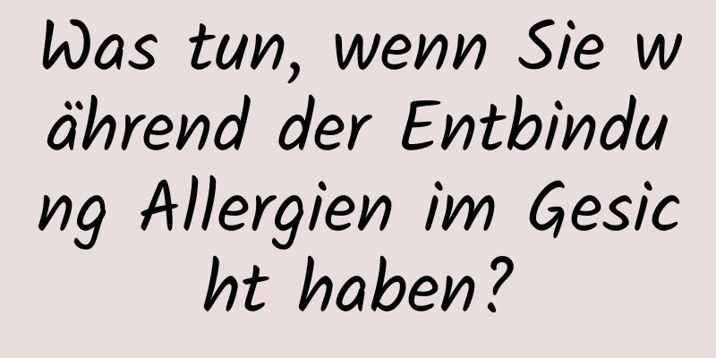 Was tun, wenn Sie während der Entbindung Allergien im Gesicht haben?