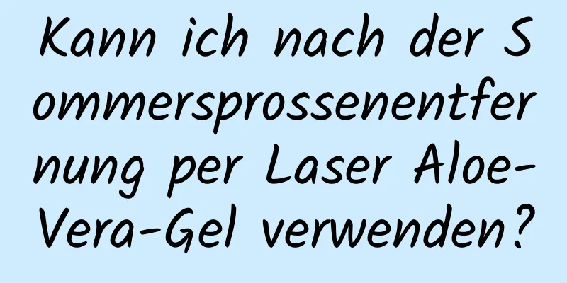 Kann ich nach der Sommersprossenentfernung per Laser Aloe-Vera-Gel verwenden?