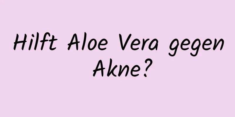 Hilft Aloe Vera gegen Akne?