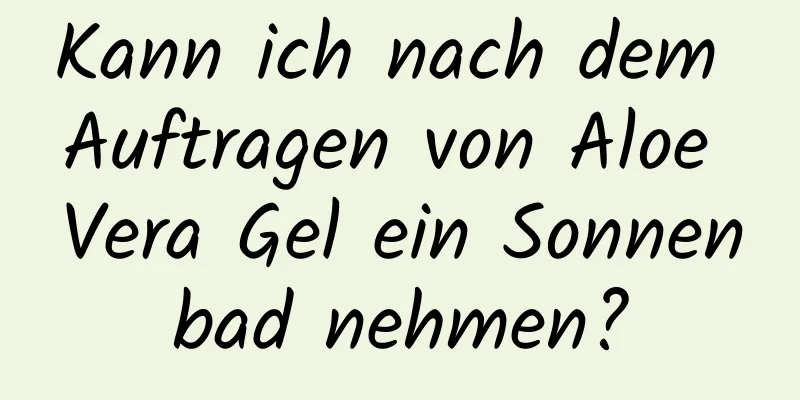 Kann ich nach dem Auftragen von Aloe Vera Gel ein Sonnenbad nehmen?