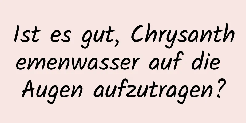 Ist es gut, Chrysanthemenwasser auf die Augen aufzutragen?