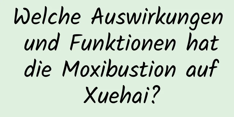 Welche Auswirkungen und Funktionen hat die Moxibustion auf Xuehai?