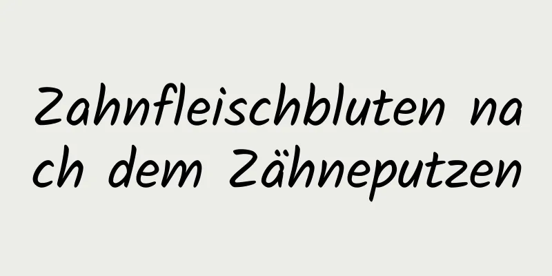 Zahnfleischbluten nach dem Zähneputzen