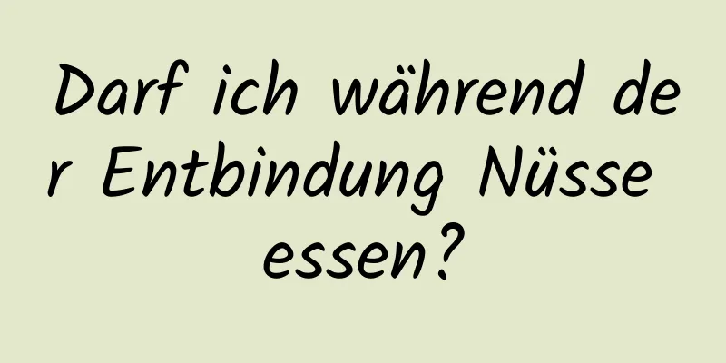 Darf ich während der Entbindung Nüsse essen?