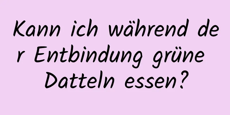 Kann ich während der Entbindung grüne Datteln essen?