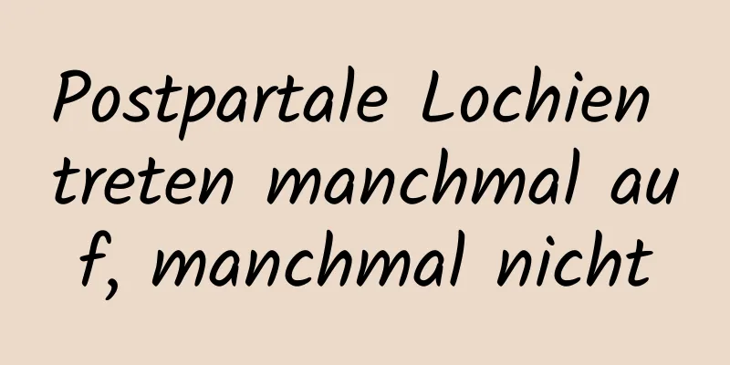 Postpartale Lochien treten manchmal auf, manchmal nicht