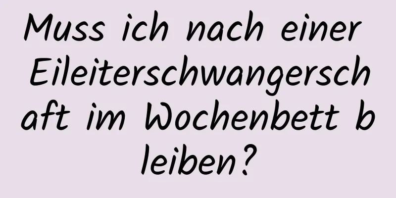 Muss ich nach einer Eileiterschwangerschaft im Wochenbett bleiben?