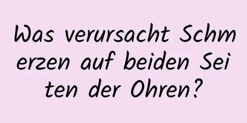 Was verursacht Schmerzen auf beiden Seiten der Ohren?