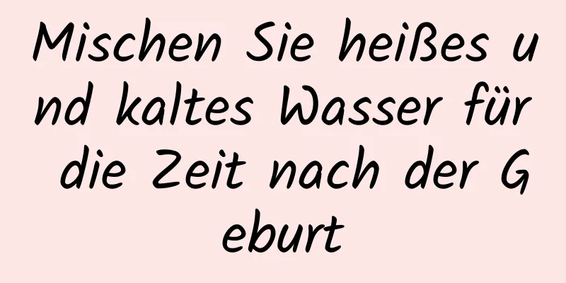 Mischen Sie heißes und kaltes Wasser für die Zeit nach der Geburt