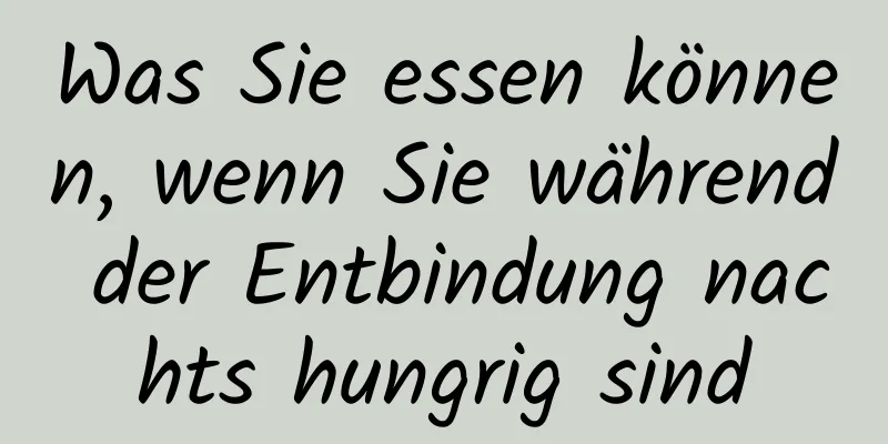 Was Sie essen können, wenn Sie während der Entbindung nachts hungrig sind