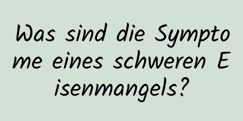 Was sind die Symptome eines schweren Eisenmangels?