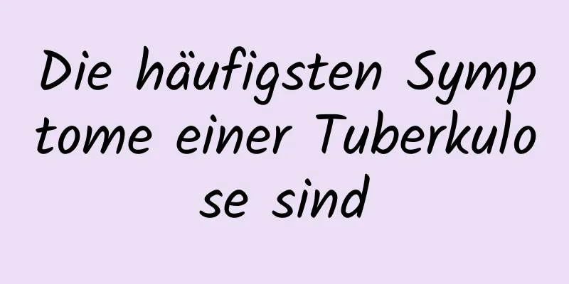 Die häufigsten Symptome einer Tuberkulose sind