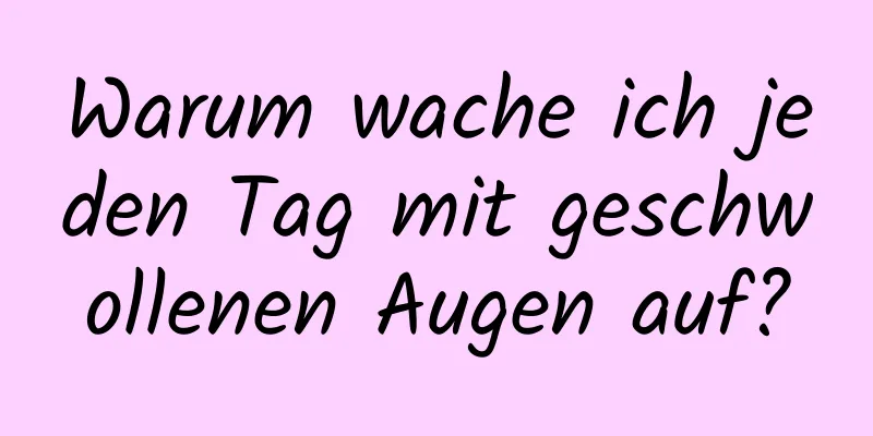 Warum wache ich jeden Tag mit geschwollenen Augen auf?