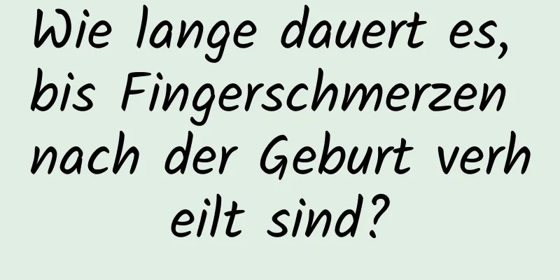 Wie lange dauert es, bis Fingerschmerzen nach der Geburt verheilt sind?