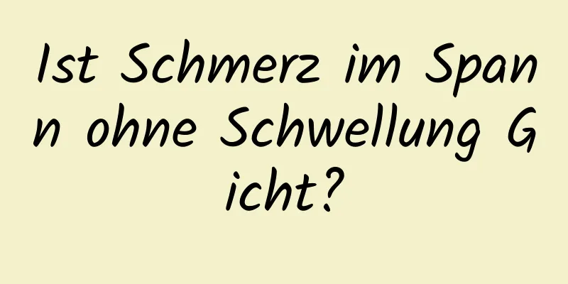 Ist Schmerz im Spann ohne Schwellung Gicht?