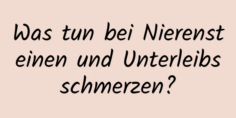 Was tun bei Nierensteinen und Unterleibsschmerzen?