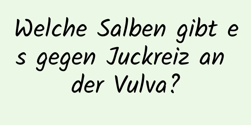 Welche Salben gibt es gegen Juckreiz an der Vulva?