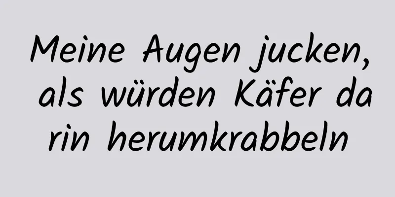 Meine Augen jucken, als würden Käfer darin herumkrabbeln