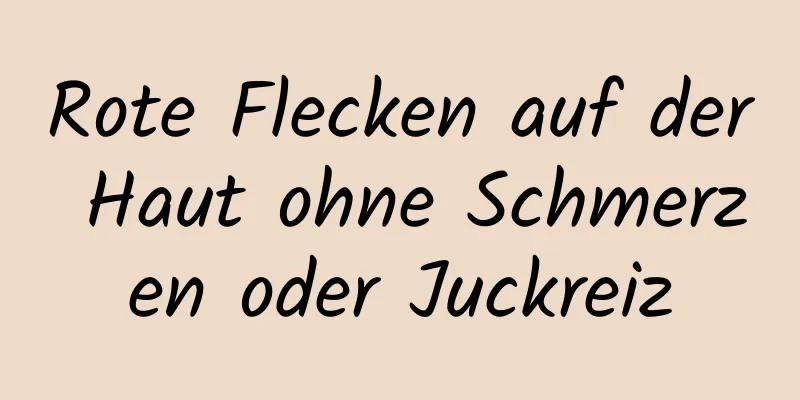 Rote Flecken auf der Haut ohne Schmerzen oder Juckreiz