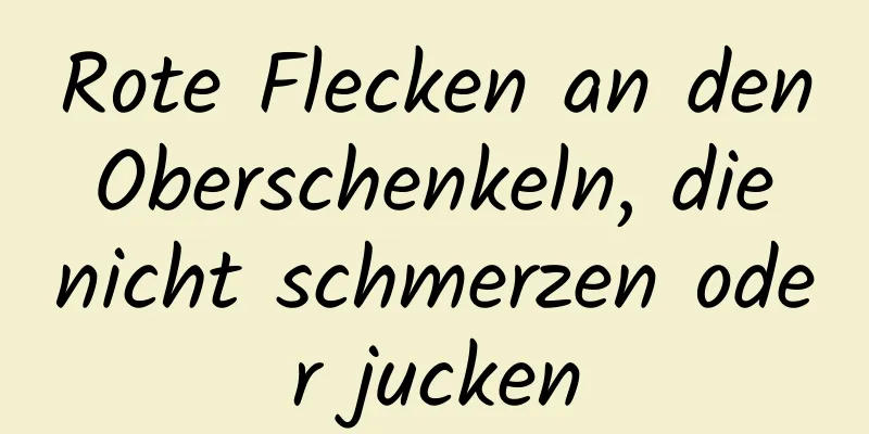 Rote Flecken an den Oberschenkeln, die nicht schmerzen oder jucken