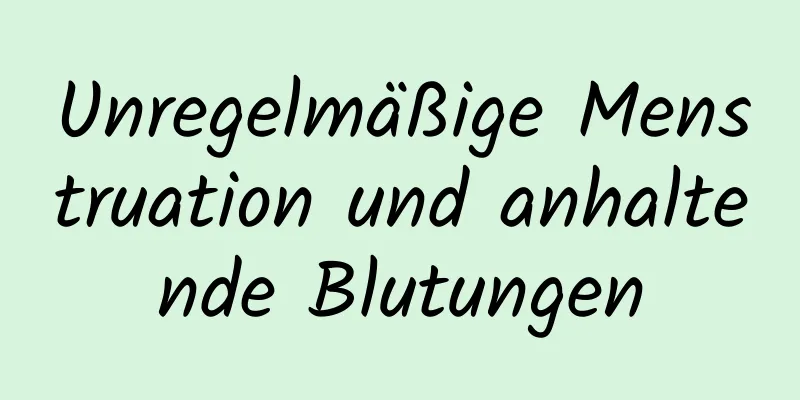 Unregelmäßige Menstruation und anhaltende Blutungen