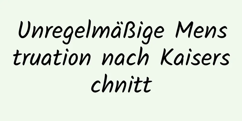 Unregelmäßige Menstruation nach Kaiserschnitt